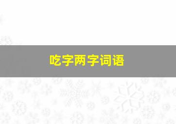 吃字两字词语