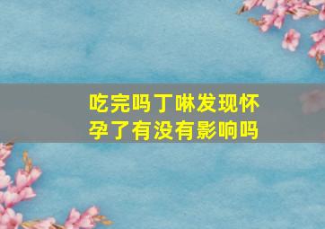 吃完吗丁啉发现怀孕了有没有影响吗