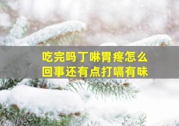 吃完吗丁啉胃疼怎么回事还有点打嗝有味