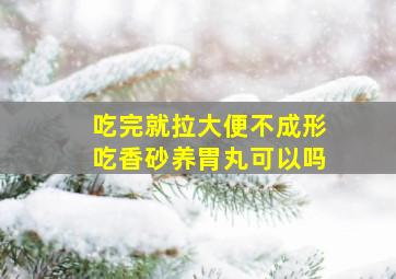 吃完就拉大便不成形吃香砂养胃丸可以吗