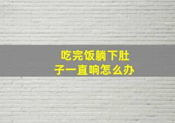 吃完饭躺下肚子一直响怎么办