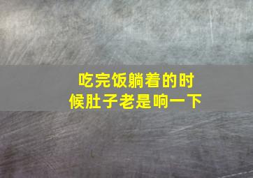 吃完饭躺着的时候肚子老是响一下