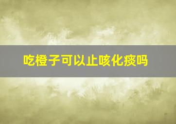 吃橙子可以止咳化痰吗