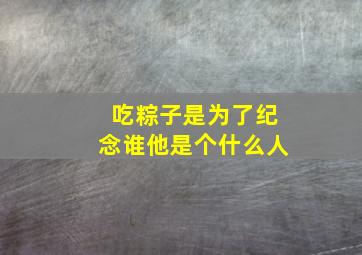 吃粽子是为了纪念谁他是个什么人