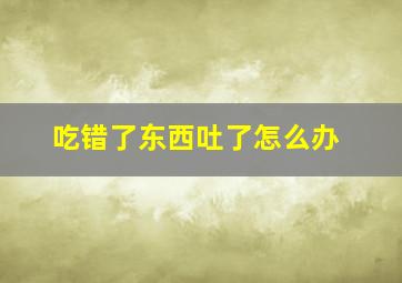 吃错了东西吐了怎么办