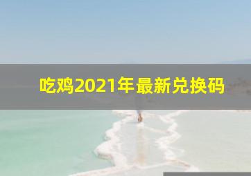 吃鸡2021年最新兑换码