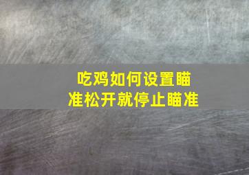 吃鸡如何设置瞄准松开就停止瞄准