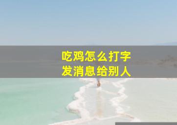 吃鸡怎么打字发消息给别人