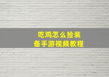 吃鸡怎么捡装备手游视频教程