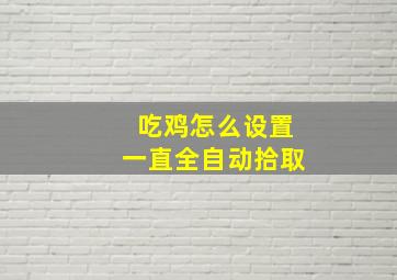 吃鸡怎么设置一直全自动拾取