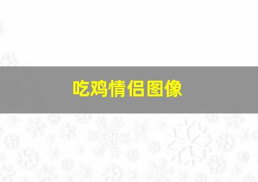 吃鸡情侣图像