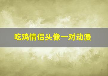 吃鸡情侣头像一对动漫