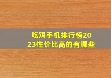 吃鸡手机排行榜2023性价比高的有哪些