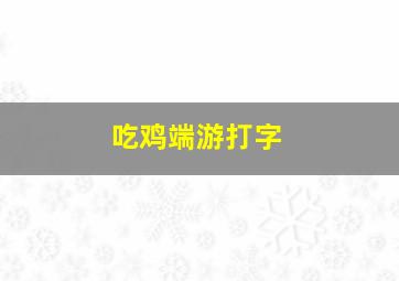 吃鸡端游打字