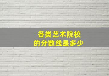 各类艺术院校的分数线是多少