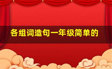 各组词造句一年级简单的