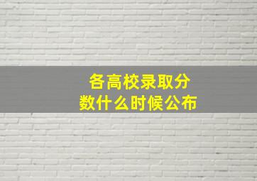 各高校录取分数什么时候公布