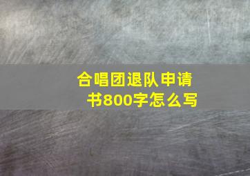 合唱团退队申请书800字怎么写