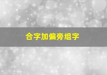 合字加偏旁组字