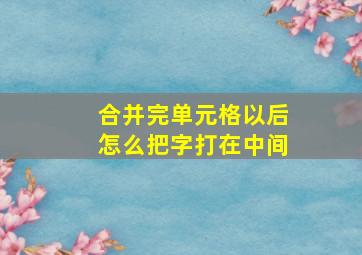 合并完单元格以后怎么把字打在中间