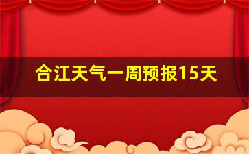 合江天气一周预报15天