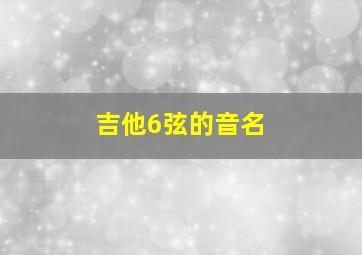 吉他6弦的音名