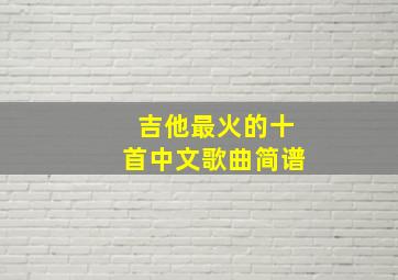 吉他最火的十首中文歌曲简谱