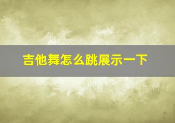 吉他舞怎么跳展示一下