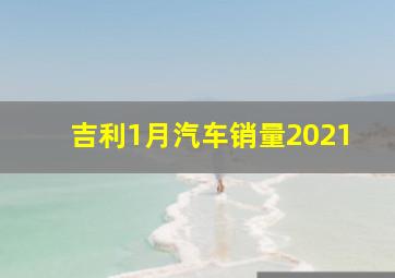 吉利1月汽车销量2021