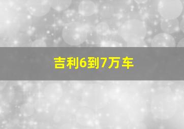 吉利6到7万车