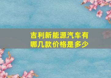 吉利新能源汽车有哪几款价格是多少