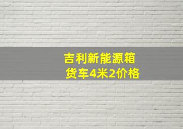 吉利新能源箱货车4米2价格