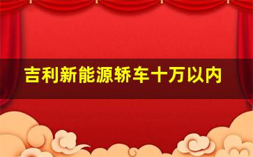 吉利新能源轿车十万以内