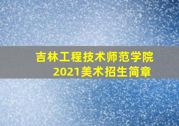 吉林工程技术师范学院2021美术招生简章