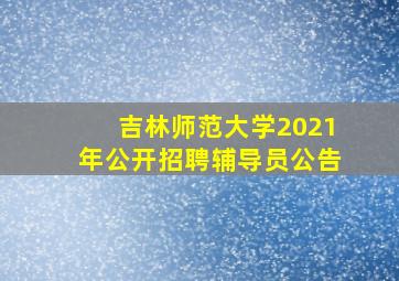 吉林师范大学2021年公开招聘辅导员公告