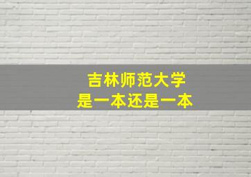 吉林师范大学是一本还是一本