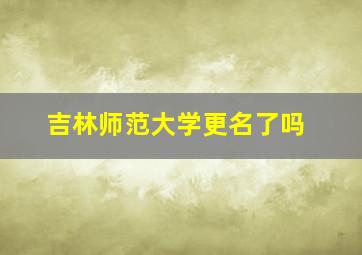 吉林师范大学更名了吗