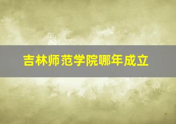 吉林师范学院哪年成立