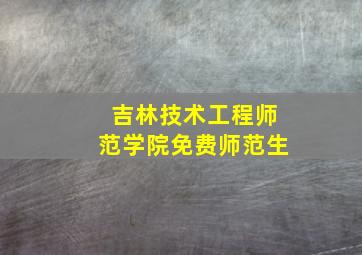 吉林技术工程师范学院免费师范生