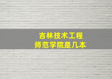 吉林技术工程师范学院是几本