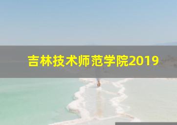 吉林技术师范学院2019