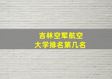 吉林空军航空大学排名第几名