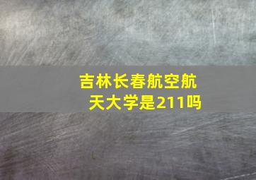 吉林长春航空航天大学是211吗