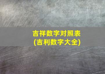 吉祥数字对照表(吉利数字大全)