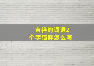 吉祥的词语2个字猫咪怎么写