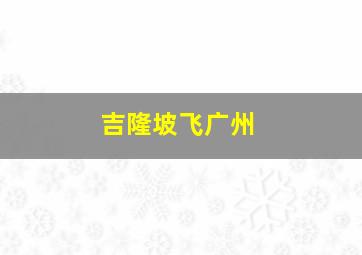 吉隆坡飞广州