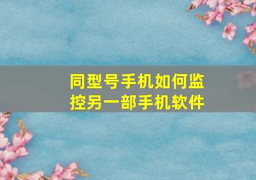 同型号手机如何监控另一部手机软件