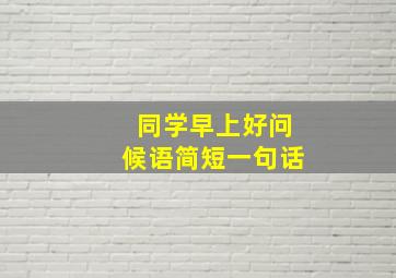 同学早上好问候语简短一句话