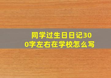 同学过生日日记300字左右在学校怎么写