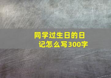 同学过生日的日记怎么写300字